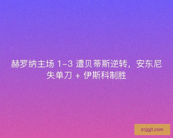 赫罗纳主场 1-3 遭贝蒂斯逆转，安东尼失单刀 + 伊斯科制胜
