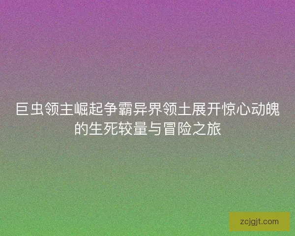 巨虫领主崛起争霸异界领土展开惊心动魄的生死较量与冒险之旅