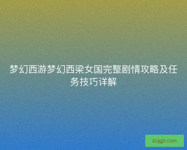 梦幻西游梦幻西梁女国完整剧情攻略及任务技巧详解