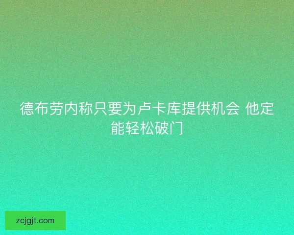 德布劳内称只要为卢卡库提供机会 他定能轻松破门