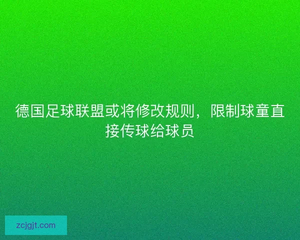 德国足球联盟或将修改规则，限制球童直接传球给球员