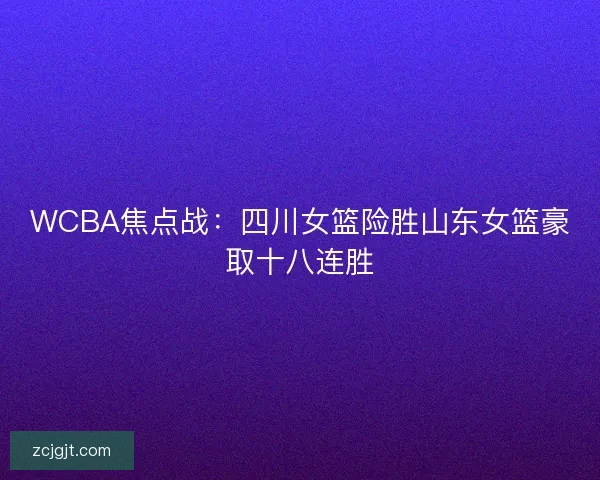 WCBA焦点战：四川女篮险胜山东女篮豪取十八连胜