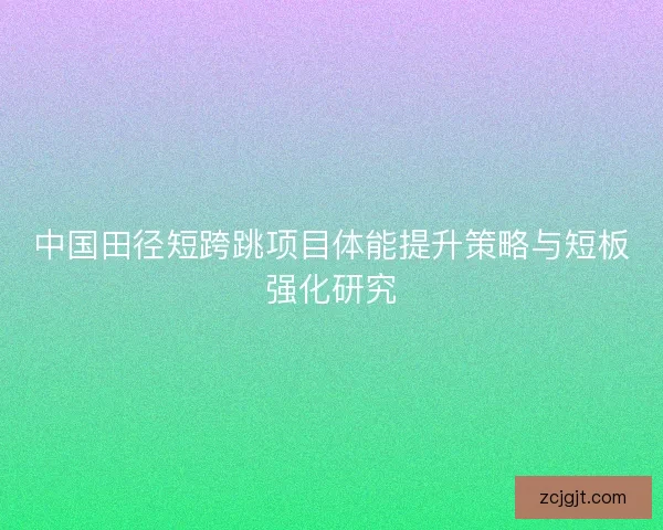 中国田径短跨跳项目体能提升策略与短板强化研究