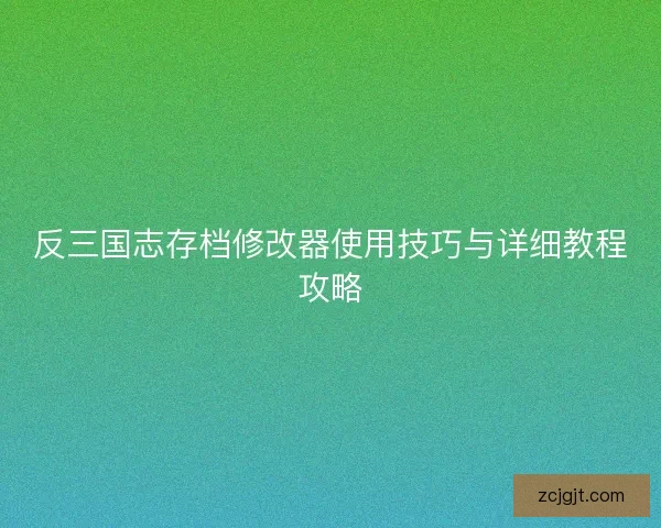 反三国志存档修改器使用技巧与详细教程攻略