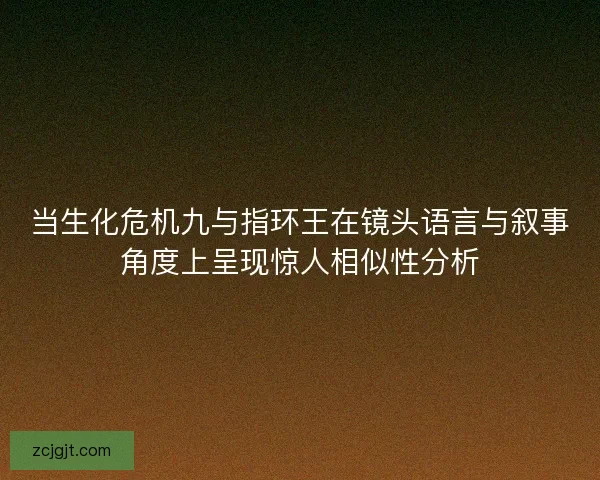 当生化危机九与指环王在镜头语言与叙事角度上呈现惊人相似性分析