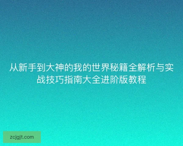 从新手到大神的我的世界秘籍全解析与实战技巧指南大全进阶版教程 从新手到大神的我的世界秘籍全解析与实战技巧指南大全进阶版教程