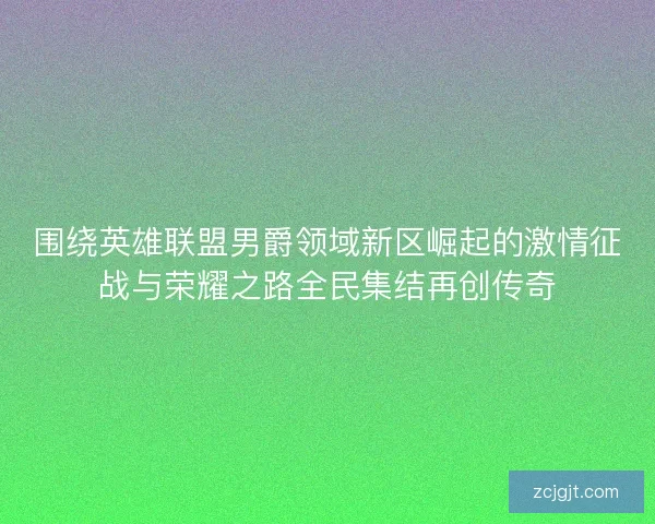 围绕英雄联盟男爵领域新区崛起的激情征战与荣耀之路全民集结再创传奇