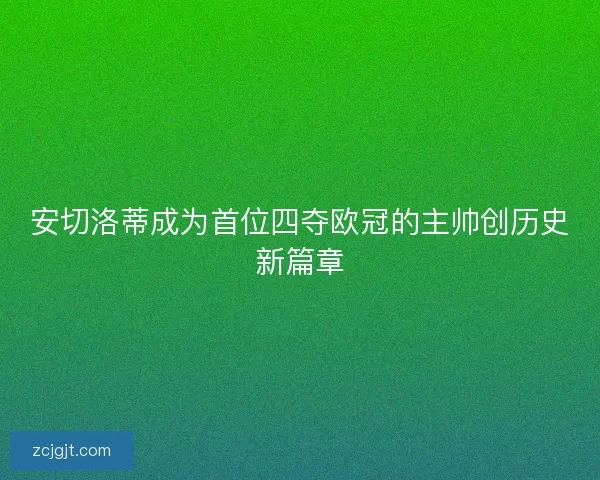 安切洛蒂成为首位四夺欧冠的主帅创历史新篇章