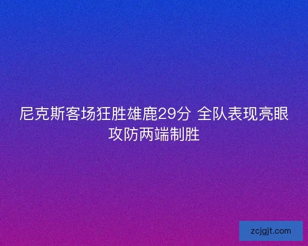 尼克斯客场狂胜雄鹿29分 全队表现亮眼攻防两端制胜