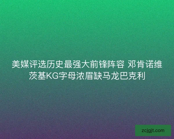 美媒评选历史最强大前锋阵容 邓肯诺维茨基KG字母浓眉缺马龙巴克利 美媒评选历史最强大前锋阵容 邓肯诺维茨基KG字母浓眉缺马龙巴克利